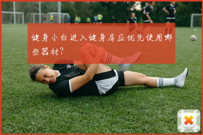 健身小白进入健身房应优先使用哪些器材？