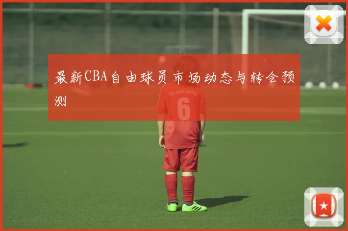 最新CBA自由球员市场动态与转会预测