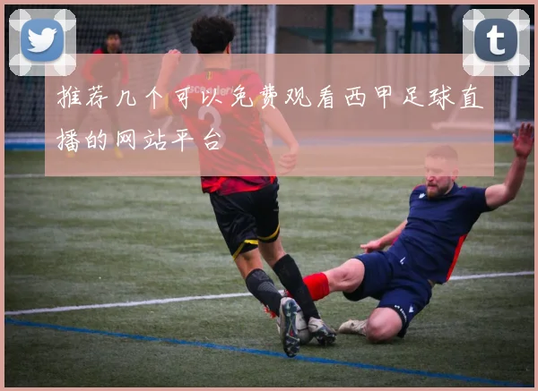 推荐几个可以免费观看西甲足球直播的网站平台