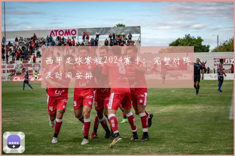 西甲足球赛程2024赛季:完整对阵及时间安排