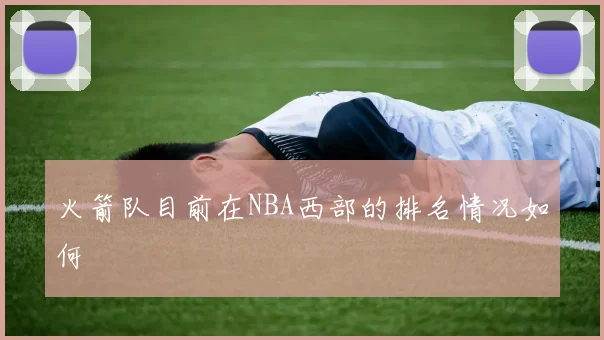 火箭队目前在NBA西部的排名情况如何