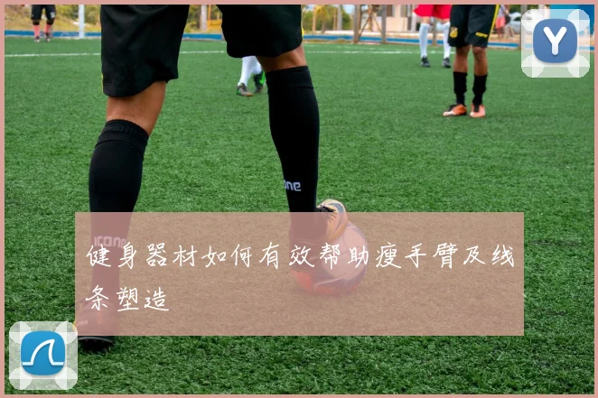 健身器材如何有效帮助瘦手臂及线条塑造