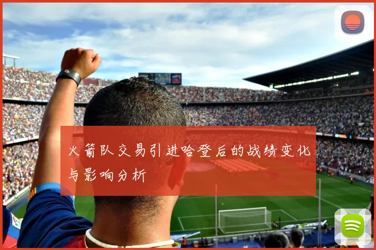 火箭队交易引进哈登后的战绩变化与影响分析