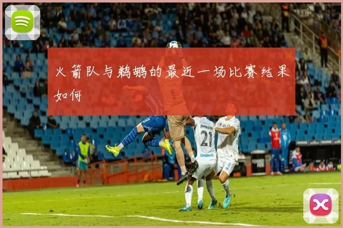 火箭队与鹈鹕的最近一场比赛结果如何