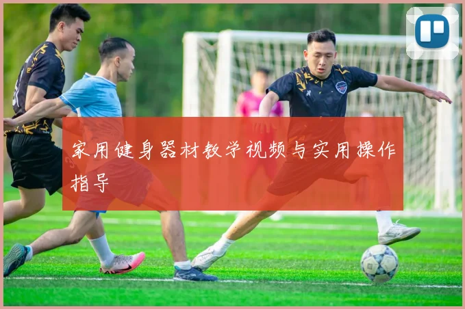 家用健身器材教学视频与实用操作指导