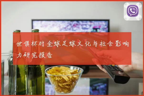 世俱杯对全球足球文化与社会影响力研究报告