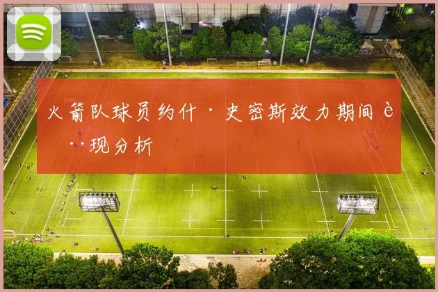 火箭队球员约什·史密斯效力期间表现分析